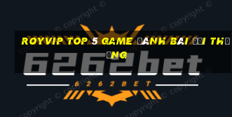 Royvip Top 5 Game Đánh Bài Đổi Thưởng