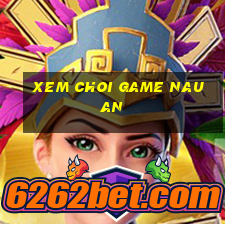 xem choi game nau an