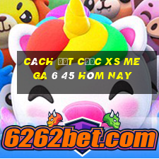 Cách đặt cược XS Mega 6 45 hôm nay