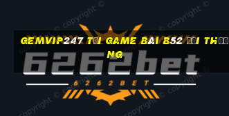 Gemvip247 Tại Game Bài B52 Đổi Thưởng