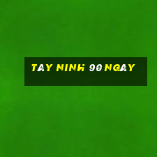 tây ninh 90 ngày