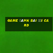 game đánh bài đổi card