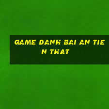 game danh bai an tien that