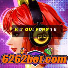 kết quả vòng 1 8