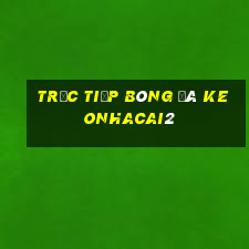 trực tiếp bóng đá keonhacai2