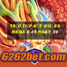 Trực tiếp kết quả XS Mega 6 45 ngày 30