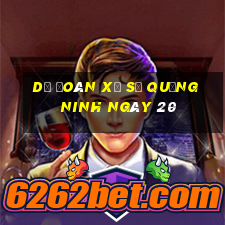 Dự Đoán Xổ Số quảng ninh ngày 20