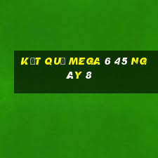 kết quả MEGA 6 45 ngày 8