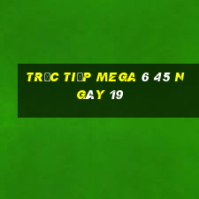 Trực tiếp MEGA 6 45 ngày 19