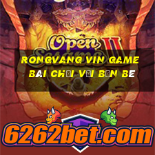 Rongvang Vin Game Bài Chơi Với Bạn Bè