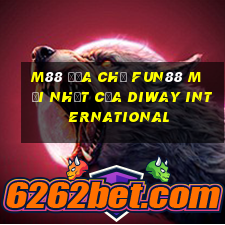 M88 Địa chỉ Fun88 mới nhất của Diway International