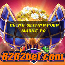 chỉnh setting pubg mobile pc