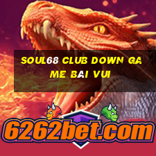 Soul68 Club Down Game Bài Vui