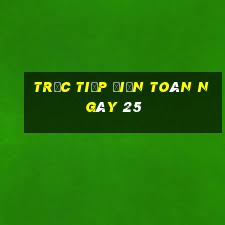 Trực tiếp điện toán ngày 25