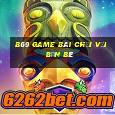 B69 Game Bài Chơi Với Bạn Bè