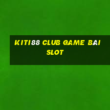 Kiti88 Club Game Bài Slot