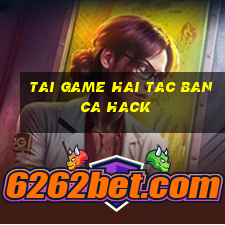 tai game hai tac ban ca hack