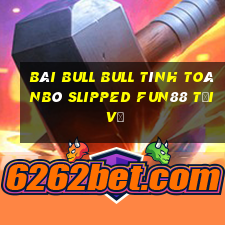 bài bull bull tính toánBò slipped Fun88 tải về