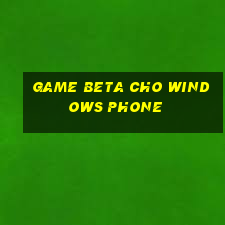 game beta cho windows phone