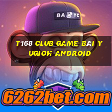 T168 Club Game Bài Yugioh Android