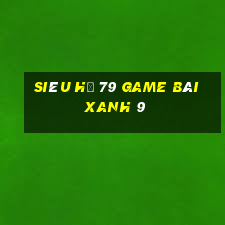 Siêu Hũ 79 Game Bài Xanh 9