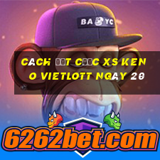 Cách đặt cược XS Keno Vietlott ngày 20