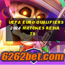 uefa euro qualifiers 2024 matches results