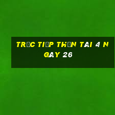 Trực tiếp thần tài 4 ngày 26