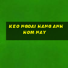 keo ngoai hang anh hom nay