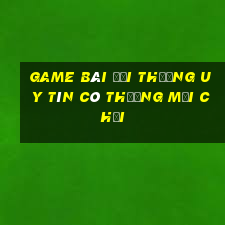 game bài đổi thưởng uy tín có thưởng mới chơi