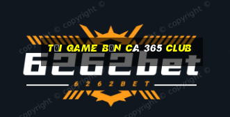 tải game bắn cá 365 club