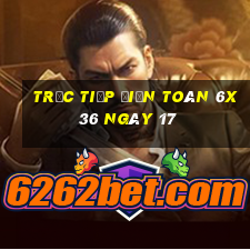 Trực tiếp Điện Toán 6x36 ngày 17