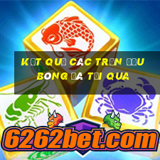 kết quả các trận đấu bóng đá tối qua