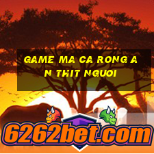 game ma ca rong an thit nguoi