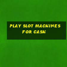 play slot machines for cash