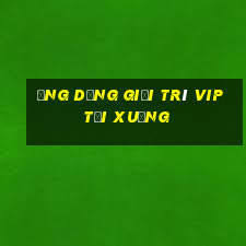 Ứng dụng giải trí vip Tải xuống