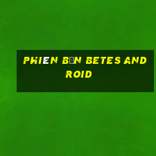 Phiên bản Betes Android