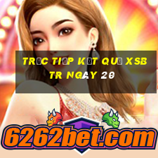 Trực tiếp kết quả XSBTR ngày 20