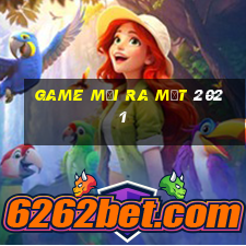 game mới ra mắt 2021