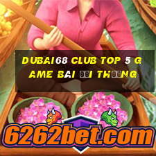 Dubai68 Club Top 5 Game Bài Đổi Thưởng