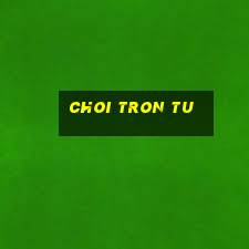 choi tron tu