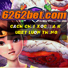 cách chơi xóc đĩa kubet luôn thắng