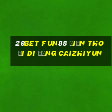 20bet Fun88 điện thoại di động Caizhiyun