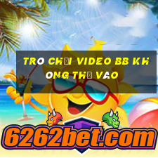 Trò chơi video bb không thể vào